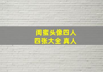 闺蜜头像四人四张大全 真人